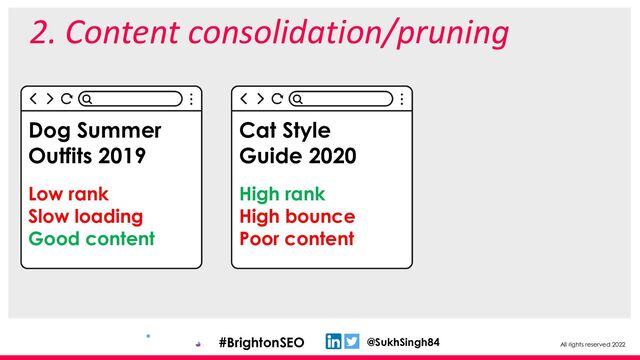 All rights reserved 2022
@SukhSingh84
#BrightonSEO
2. Content consolidation/pruning
Dog Summer
Outfits 2019
Low rank
Slow loading
Good content
Cat Style
Guide 2020
High rank
High bounce
Poor content
