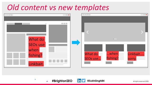 All rights reserved 2022
@SukhSingh84
#BrightonSEO
Old content vs new templates
What do
SEOs use
when
fishing?
Linkbait.
What do
SEOs use…
...when
fishing?
Linkbait…..
sorry.
