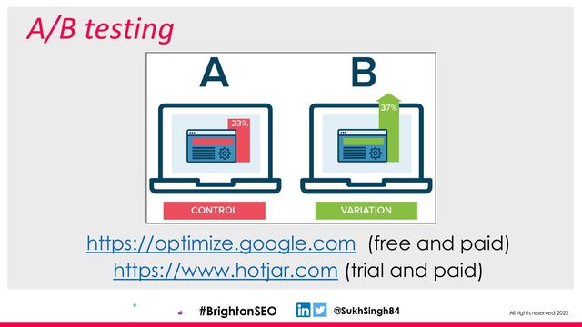 All rights reserved 2022
@SukhSingh84
#BrightonSEO
A/B testing
https://optimize.google.com (free and paid)
https://www.hotjar.com (trial and paid)
