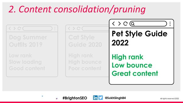 All rights reserved 2022
@SukhSingh84
#BrightonSEO
2. Content consolidation/pruning
Dog Summer
Outfits 2019
Low rank
Slow loading
Good content
Cat Style
Guide 2020
High rank
High bounce
Poor content
Pet Style Guide
2022
High rank
Low bounce
Great content
