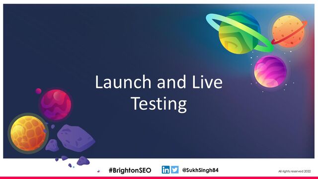All rights reserved 2022
@SukhSingh84
#BrightonSEO
Launch and Live
Testing

