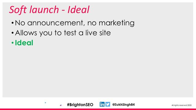 All rights reserved 2022
@SukhSingh84
#BrightonSEO
Soft launch - Ideal
•No announcement, no marketing
•Allows you to test a live site
•Ideal
