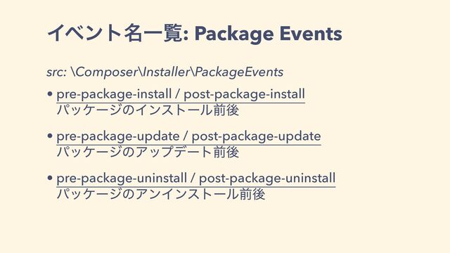 Πϕϯτ໊Ұཡ: Package Events
src: \Composer\Installer\PackageEvents
• pre-package-install / post-package-install
ύοέʔδͷΠϯετʔϧલޙ
• pre-package-update / post-package-update
ύοέʔδͷΞοϓσʔτલޙ
• pre-package-uninstall / post-package-uninstall
ύοέʔδͷΞϯΠϯετʔϧલޙ
