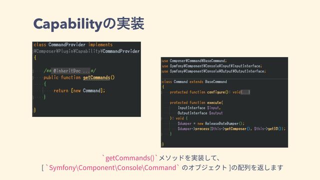 Capabilityͷ࣮૷
`getCommands()`メソッドを実装して、
[ `Symfony\Component\Console\Command` のオブジェクト ]の配列を返します

