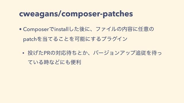 cweagans/composer-patches
• ComposerͰinstallͨ͠ޙʹɺϑΝΠϧͷ಺༰ʹ೚ҙͷ
patchΛ౰ͯΔ͜ͱΛՄೳʹ͢ΔϓϥάΠϯ
• ౤͛ͨPRͷରԠ଴ͪͱ͔ɺόʔδϣϯΞοϓ௥ैΛ଴ͬ
͍ͯΔ࣌ͳͲʹ΋ศར
