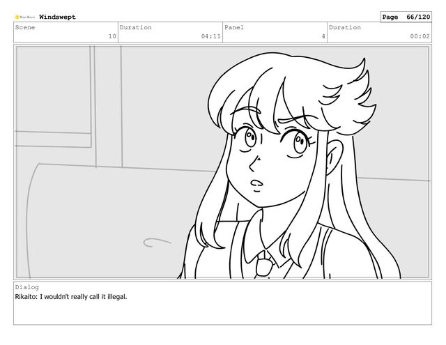 Scene
10
Duration
04:11
Panel
4
Duration
00:02
Dialog
Rikaito: I wouldn't really call it illegal.
Windswept Page 66/120
