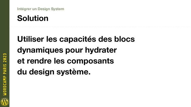 Intégrer un Design System
Solution
Utiliser les capacités des blocs
dynamiques pour hydrater
et rendre les composants
du design système.
