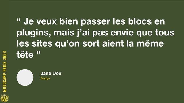 “ Je veux bien passer les blocs en
plugins, mais j’ai pas envie que tous
les sites qu’on sort aient la même
tête ”
Jane Doe
Design

