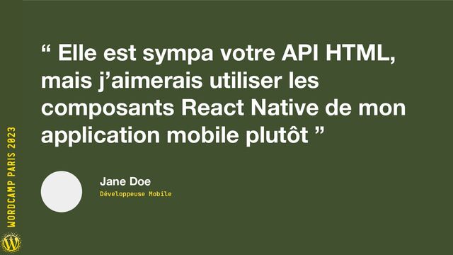 “ Elle est sympa votre API HTML,
mais j’aimerais utiliser les
composants React Native de mon
application mobile plutôt ”
Jane Doe
Développeuse Mobile
