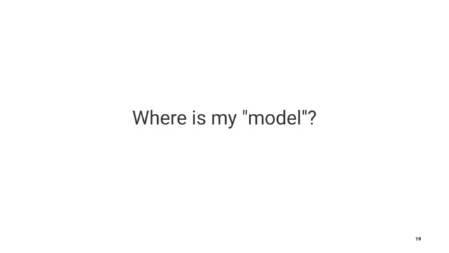 Where is my "model"?
19

