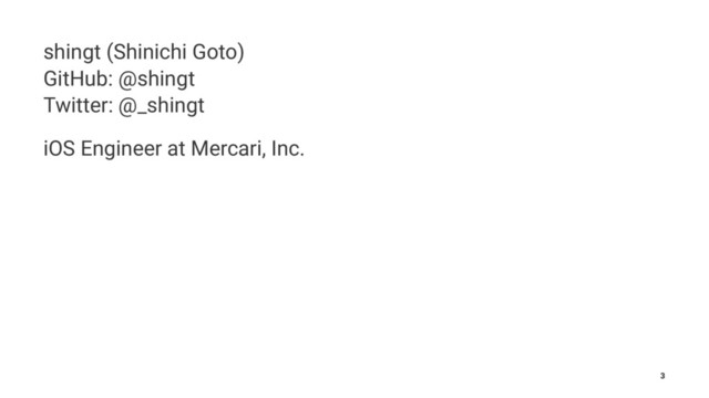 shingt (Shinichi Goto)
GitHub: @shingt
Twitter: @_shingt
iOS Engineer at Mercari, Inc.
3
