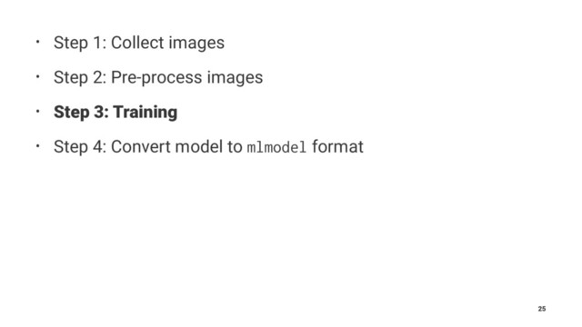 • Step 1: Collect images
• Step 2: Pre-process images
• Step 3: Training
• Step 4: Convert model to mlmodel format
25

