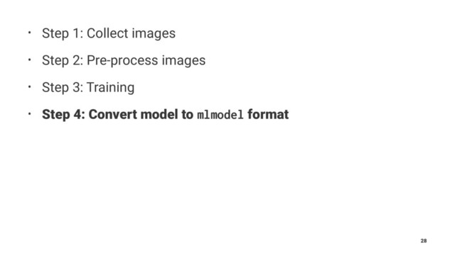 • Step 1: Collect images
• Step 2: Pre-process images
• Step 3: Training
• Step 4: Convert model to mlmodel format
28
