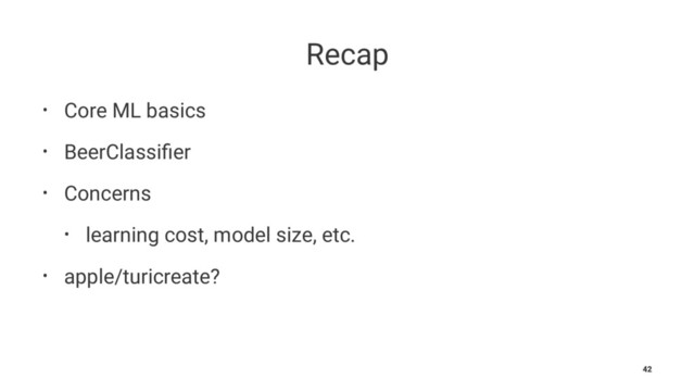 Recap
• Core ML basics
• BeerClassiﬁer
• Concerns
• learning cost, model size, etc.
• apple/turicreate?
42
