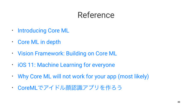 Reference
• Introducing Core ML
• Core ML in depth
• Vision Framework: Building on Core ML
• iOS 11: Machine Learning for everyone
• Why Core ML will not work for your app (most likely)
• CoreMLͰΞΠυϧإೝࣝΞϓϦΛ࡞Ζ͏
43
