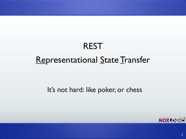 REST
3
Representational State Transfer
It’s not hard: like poker, or chess
