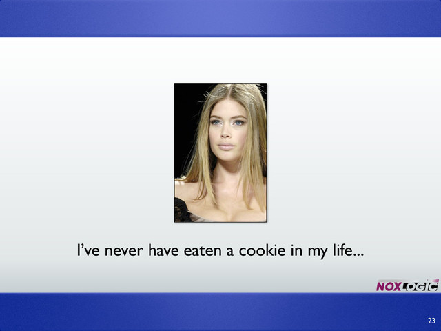23
I’ve never have eaten a cookie in my life...
