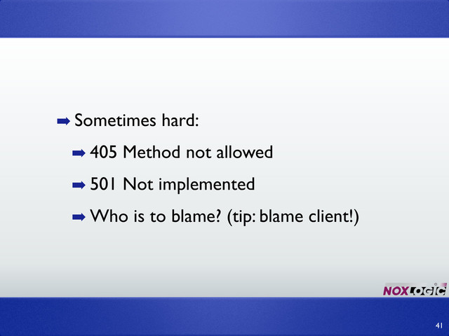 ➡ Sometimes hard:
➡ 405 Method not allowed
➡ 501 Not implemented
➡ Who is to blame? (tip: blame client!)
41
