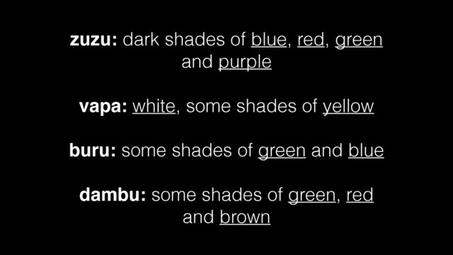zuzu: dark shades of blue, red, green
and purple
!
vapa: white, some shades of yellow
!
buru: some shades of green and blue
!
dambu: some shades of green, red
and brown

