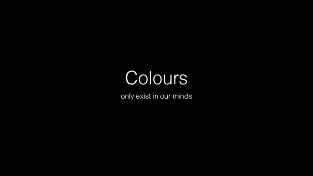 Colours
only exist in our minds
