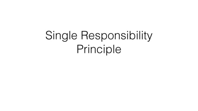 Single Responsibility
Principle
