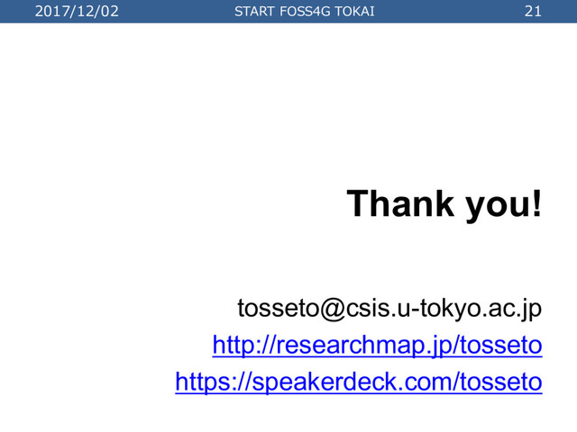 2017/12/02 START FOSS4G TOKAI 21
Thank you!
tosseto@csis.u-tokyo.ac.jp
http://researchmap.jp/tosseto
https://speakerdeck.com/tosseto
