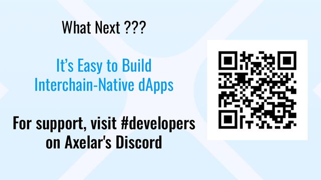 What Next ???
It’s Easy to Build
Interchain-Native dApps
For support, visit #developers
on Axelar's Discord

