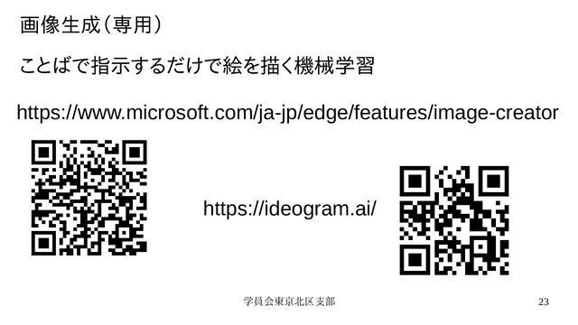 学員会東京北区支部 23
画像生成（専用）
ことばで指示するだけで絵を描く機械学習
https://www.microsoft.com/ja-jp/edge/features/image-creator
https://ideogram.ai/
