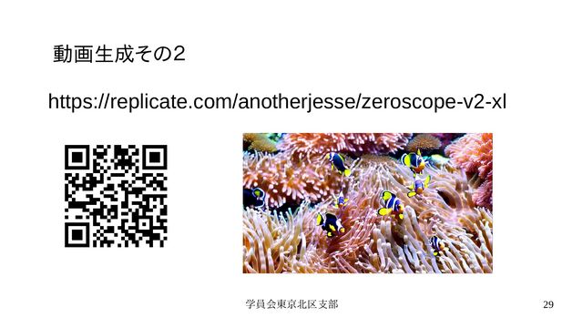 学員会東京北区支部 29
動画生成その２
https://replicate.com/anotherjesse/zeroscope-v2-xl

