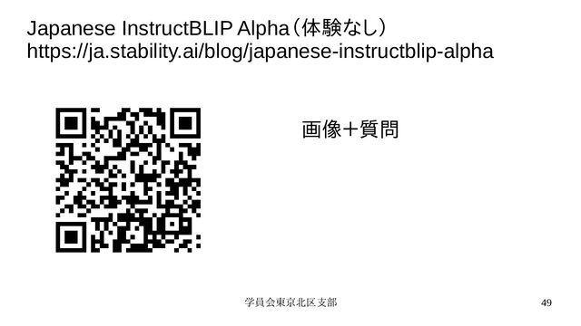 学員会東京北区支部 49
Japanese InstructBLIP Alpha（体験なし）
https://ja.stability.ai/blog/japanese-instructblip-alpha
画像＋質問

