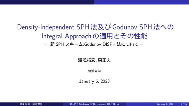Density-Independent SPH๏ٴͼGodunov SPH๏΁ͷ
Integral Approachͷద༻ͱͦͷੑೳ
ᴷ ৽ SPH εΩʔϜ:Godunov DISPH ๏ʹ͍ͭͯ ᴷ
౬ઙ୓޺, ৿ਖ਼෉
ஜ೾େֶ
January 6, 2023
౬ઙ ୓޺ (ஜ೾େֶ) DISPH, Godunov SPH, Godunov DISPH, IA January 6, 2023 1 / 16

