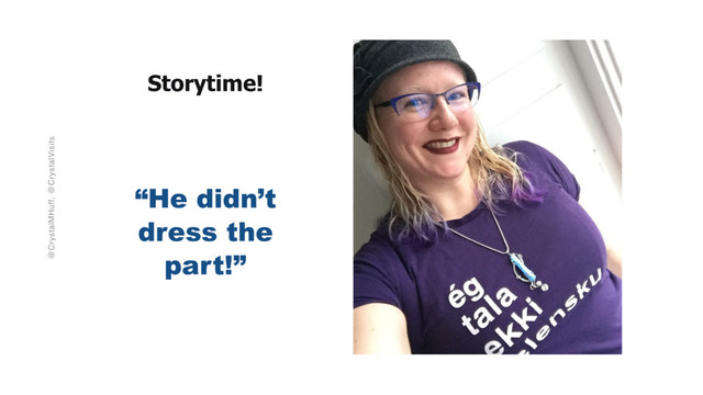 @CrystalMHuff, @CrystalVisits
Storytime!
“He didn’t
dress the
part!”
