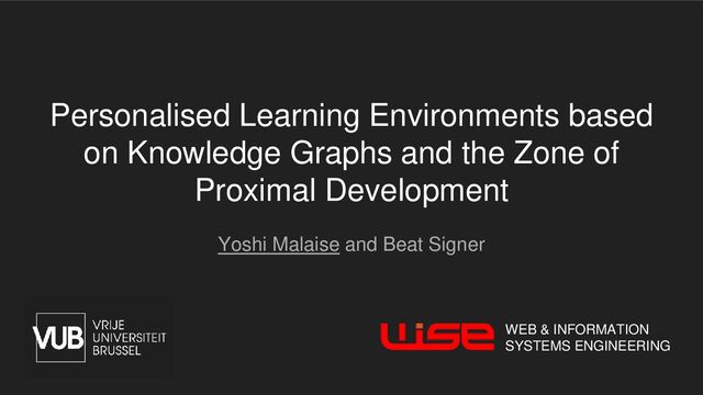Personalised Learning Environments based
on Knowledge Graphs and the Zone of
Proximal Development
Yoshi Malaise and Beat Signer
WEB & INFORMATION
SYSTEMS ENGINEERING
