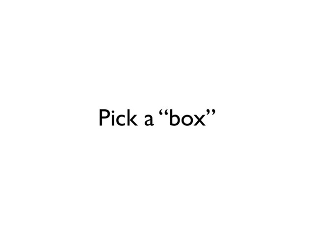 Pick a “box”
