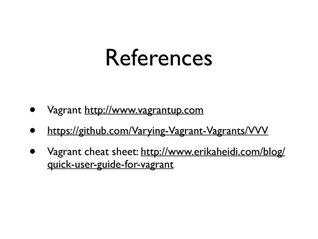References
• Vagrant http://www.vagrantup.com	

• https://github.com/Varying-Vagrant-Vagrants/VVV	

• Vagrant cheat sheet: http://www.erikaheidi.com/blog/
quick-user-guide-for-vagrant
