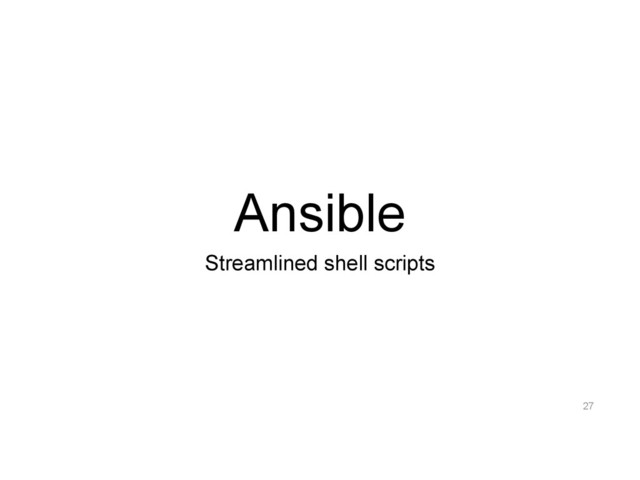 Ansible
Streamlined shell scripts
27

