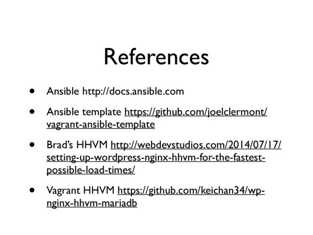 References
• Ansible http://docs.ansible.com	

• Ansible template https://github.com/joelclermont/
vagrant-ansible-template	

• Brad’s HHVM http://webdevstudios.com/2014/07/17/
setting-up-wordpress-nginx-hhvm-for-the-fastest-
possible-load-times/	

• Vagrant HHVM https://github.com/keichan34/wp-
nginx-hhvm-mariadb
