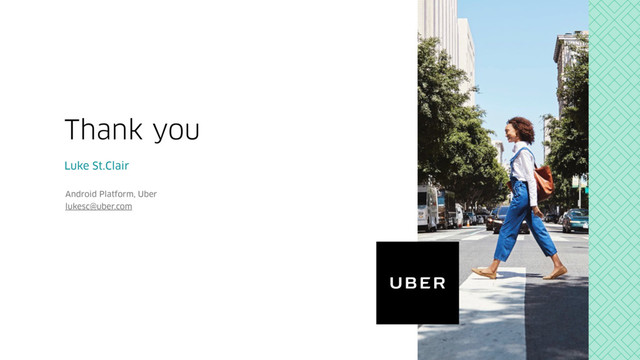 Luke St.Clair
Android Platform, Uber
lukesc@uber.com
Thank you
