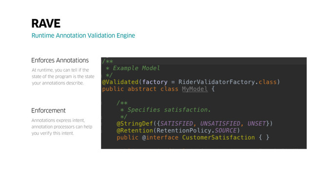 RAVE
Runtime Annotation Validation Engine
Enforces Annotations
At runtime, you can tell if the
state of the program is the state
your annotations describe.
Enforcement
Annotations express intent,
annotation processors can help
you verify this intent.
