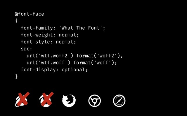 @font-face
{
font-family: 'What The Font';
font-weight: normal;
font-style: normal;
src:
url('wtf.woff2') format('woff2'),
url('wtf.woff') format('woff');
font-display: optional;
}
