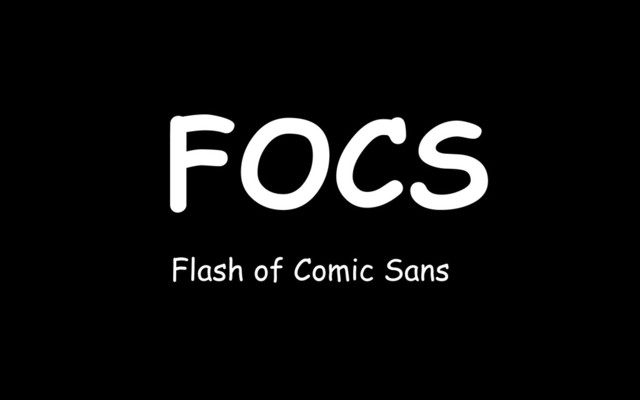 FOCS
Flash of Comic Sans
