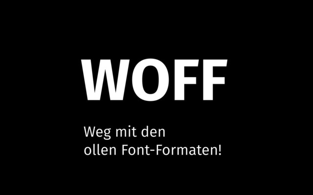 WOFF
Weg mit den
ollen Font-Formaten!

