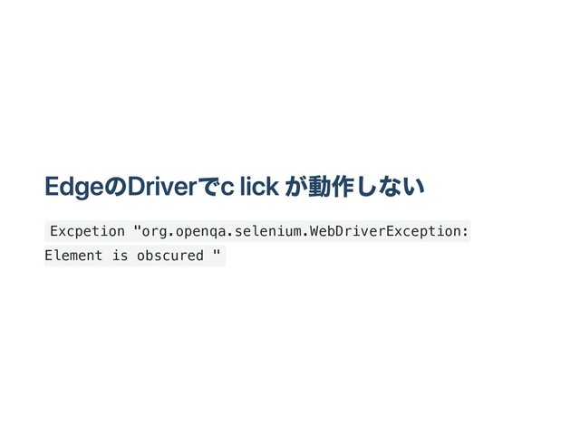 EdgeのDriverで click が動作しない
Excpetion "org.openqa.selenium.WebDriverException:
Element is obscured "

