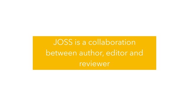 JOSS is a collaboration
between author, editor and
reviewer
