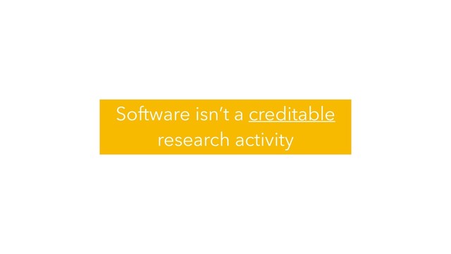 Software isn’t a creditable
research activity
