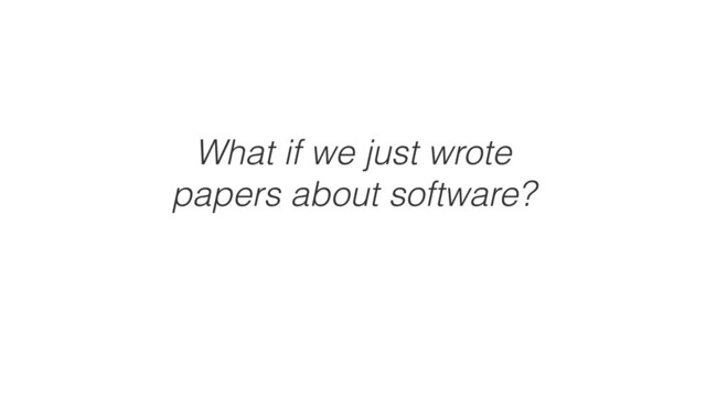 What if we just wrote
papers about software?
