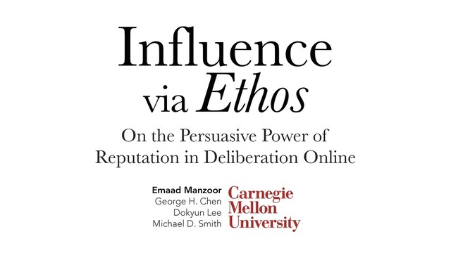 Influence
via Ethos
On the Persuasive Power of
Reputation in Deliberation Online
Emaad Manzoor
George H. Chen
Dokyun Lee
Michael D. Smith
