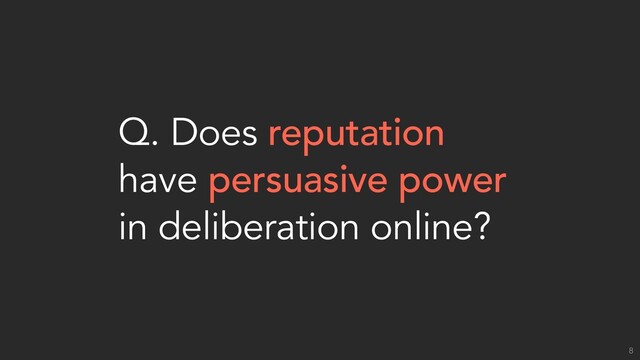 Q. Does reputation
have persuasive power
in deliberation online?
8
