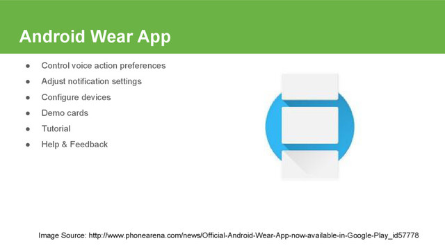 Android Wear App
● Control voice action preferences
● Adjust notification settings
● Configure devices
● Demo cards
● Tutorial
● Help & Feedback
Image Source: http://www.phonearena.com/news/Official-Android-Wear-App-now-available-in-Google-Play_id57778
