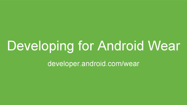 Developing for Android Wear
developer.android.com/wear
